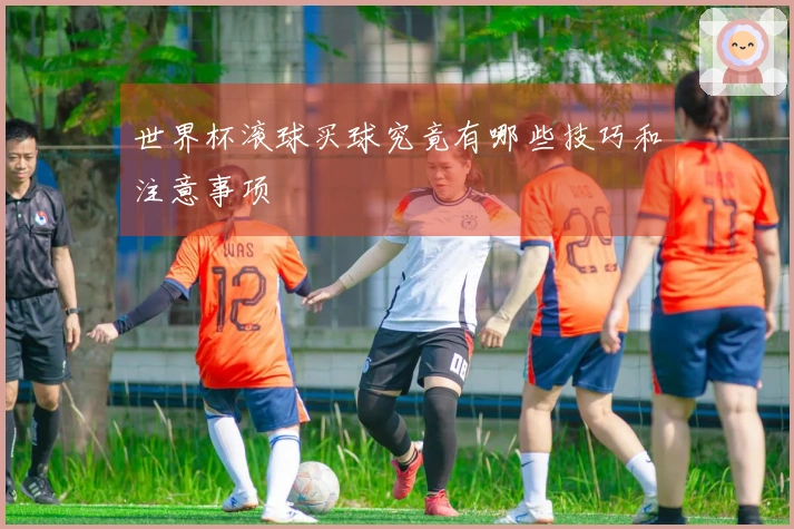世界杯滚球买球究竟有哪些技巧和注意事项