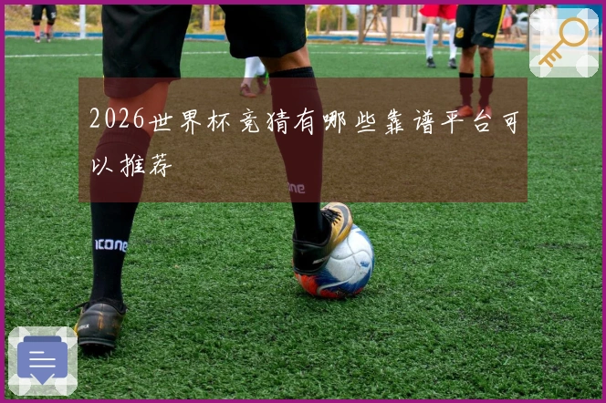 2026世界杯竞猜有哪些靠谱平台可以推荐