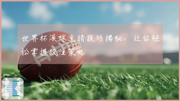 世界杯滚球竞猜技巧揭秘，让你轻松掌握投注策略