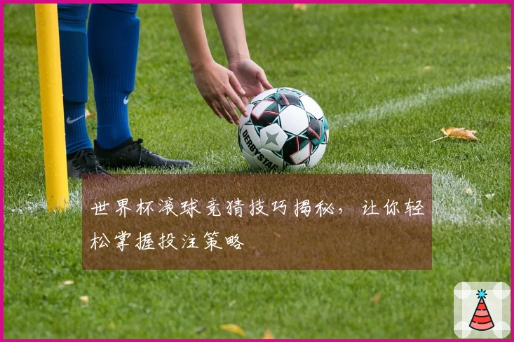 世界杯滚球竞猜技巧揭秘，让你轻松掌握投注策略