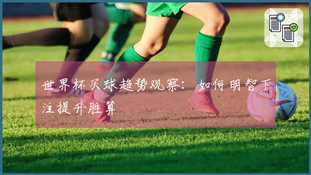 世界杯买球趋势观察：如何明智下注提升胜算