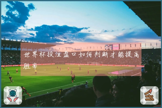 世界杯投注盘口如何判断才能提高胜率