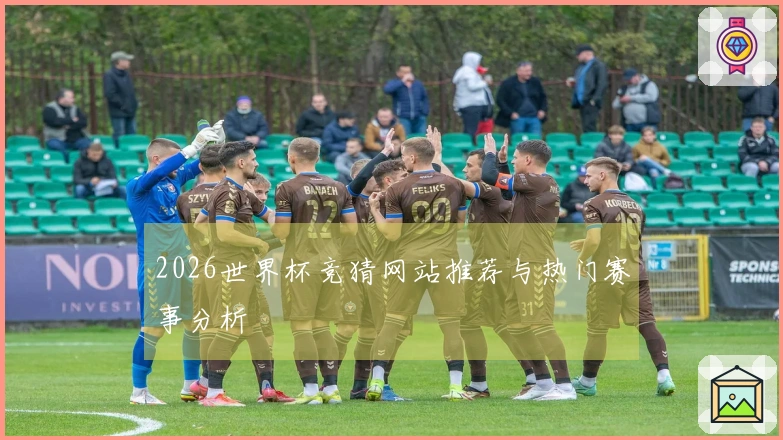 2026世界杯竞猜网站推荐与热门赛事分析